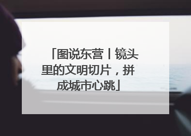 图说东营丨镜头里的文明切片，拼成城市心跳
