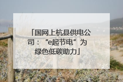 国网上杭县供电公司：“e起节电”为绿色低碳助力