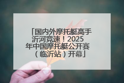 国内外摩托艇高手沂河竞速！2025年中国摩托艇公开赛（临沂站）开幕