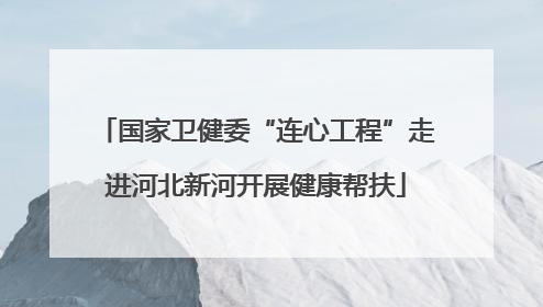 国家卫健委“连心工程”走进河北新河开展健康帮扶