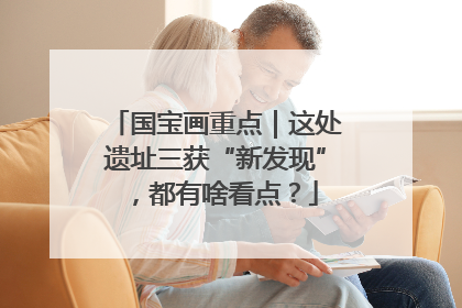 国宝画重点｜这处遗址三获“新发现”，都有啥看点？