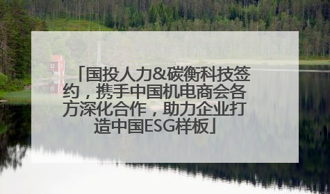 国投人力&碳衡科技签约，携手中国机电商会各方深化合作，助力企业打造中国ESG样板