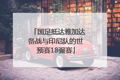 国足抵达雅加达备战与印尼队的世预赛18强赛