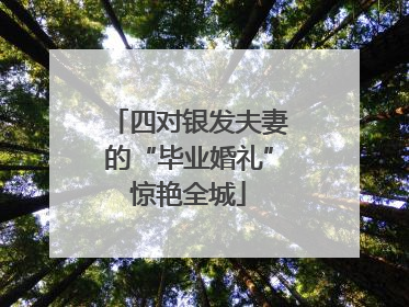 四对银发夫妻的“毕业婚礼”惊艳全城
