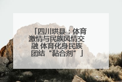 四川珙县：体育激情与民族风情交融 体育化身民族团结“黏合剂”