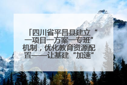 四川省平昌县建立“一项目一方案一专班”机制，优化教育资源配置——让基建“加速”，为成长“铺路”