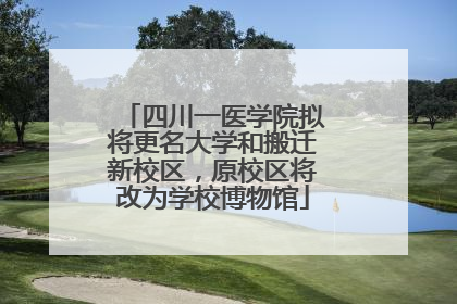四川一医学院拟将更名大学和搬迁新校区，原校区将改为学校博物馆