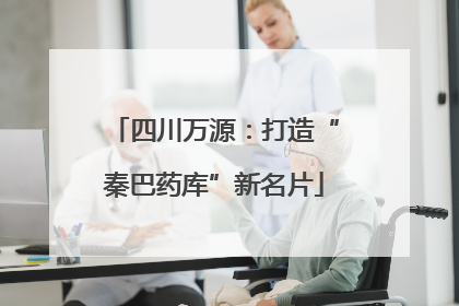 四川万源：打造“秦巴药库”新名片