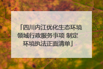 四川内江优化生态环境领域行政服务事项 制定环境执法正面清单