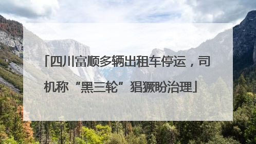 四川富顺多辆出租车停运，司机称“黑三轮”猖獗盼治理