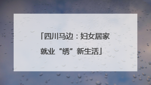 四川马边：妇女居家就业“绣”新生活