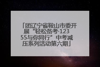 团辽宁省鞍山市委开展“轻松备考·12355与你同行”中考减压系列活动第六期