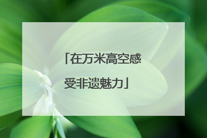 在万米高空感受非遗魅力
