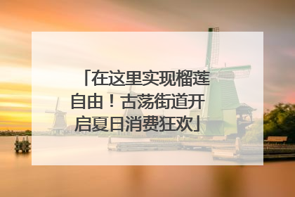 在这里实现榴莲自由！古荡街道开启夏日消费狂欢