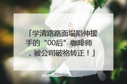 学清路路面塌陷伸援手的“00后”咖啡师，被公司破格转正！