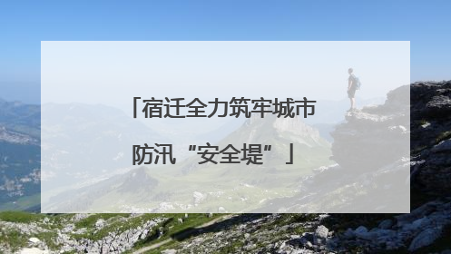 宿迁全力筑牢城市防汛“安全堤”