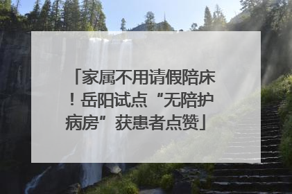 家属不用请假陪床！岳阳试点“无陪护病房”获患者点赞