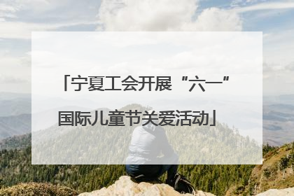 宁夏工会开展“六一”国际儿童节关爱活动