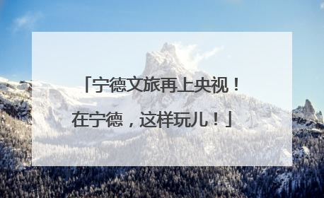 宁德文旅再上央视！在宁德，这样玩儿！