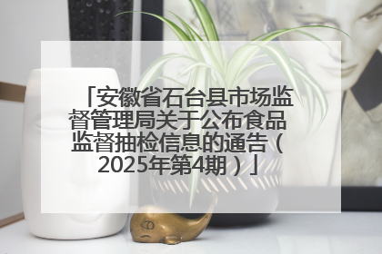 安徽省石台县市场监督管理局关于公布食品监督抽检信息的通告（2025年第4期）