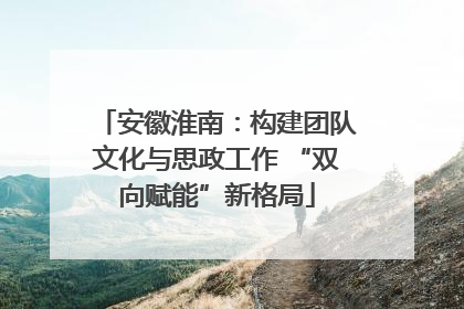 安徽淮南：构建团队文化与思政工作 “双向赋能”新格局