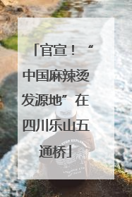 官宣！“中国麻辣烫发源地”在四川乐山五通桥