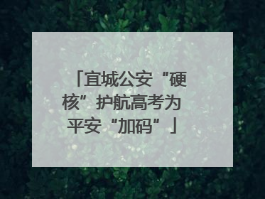 宜城公安“硬核”护航高考为平安“加码”