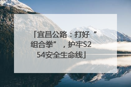 宜昌公路：打好“组合拳”，护牢S254安全生命线