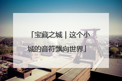 宝藏之城｜这个小城的音符飘向世界
