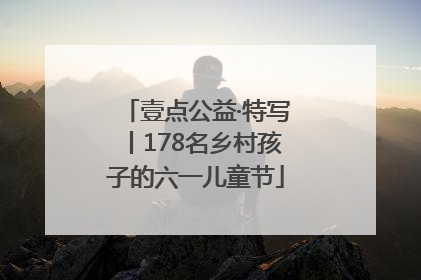 壹点公益·特写丨178名乡村孩子的六一儿童节