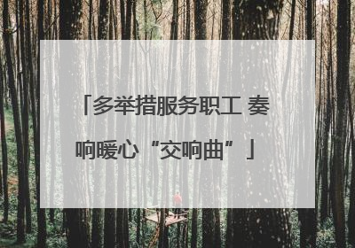 多举措服务职工 奏响暖心“交响曲”