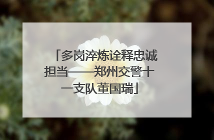 多岗淬炼诠释忠诚担当——郑州交警十一支队董国瑞