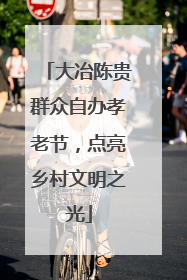 大冶陈贵群众自办孝老节，点亮乡村文明之光