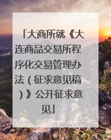 大商所就《大连商品交易所程序化交易管理办法（征求意见稿）》公开征求意见
