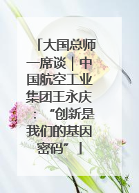 大国总师一席谈｜中国航空工业集团王永庆：“创新是我们的基因密码”