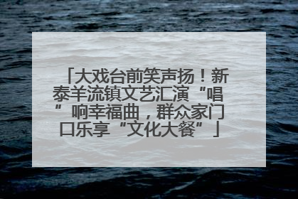 大戏台前笑声扬！新泰羊流镇文艺汇演“唱”响幸福曲，群众家门口乐享“文化大餐”