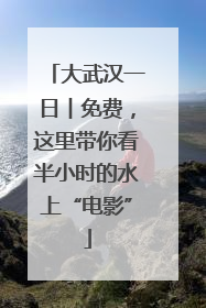 大武汉一日︱免费，这里带你看半小时的水上“电影”