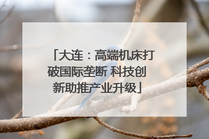 大连：高端机床打破国际垄断 科技创新助推产业升级
