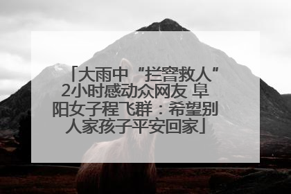 大雨中“拦窨救人”2小时感动众网友 阜阳女子程飞群：希望别人家孩子平安回家