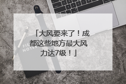 大风要来了！成都这些地方最大风力达7级！