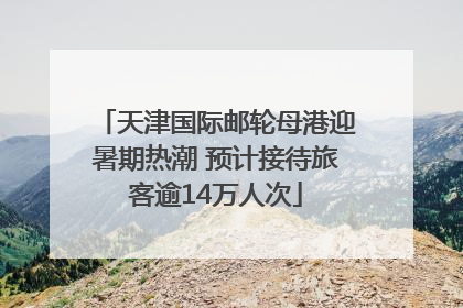 天津国际邮轮母港迎暑期热潮 预计接待旅客逾14万人次