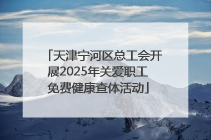 天津宁河区总工会开展2025年关爱职工免费健康查体活动