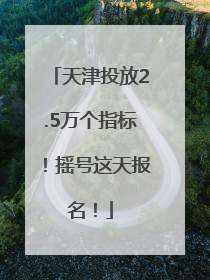 天津投放2.5万个指标！摇号这天报名！