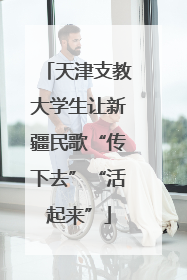天津支教大学生让新疆民歌“传下去”“活起来”