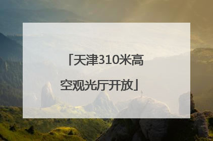天津310米高空观光厅开放