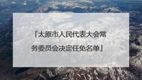 太原市人民代表大会常务委员会决定任免名单