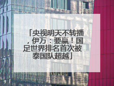 央视明天不转播，伊万：要赢！国足世界排名首次被泰国队超越