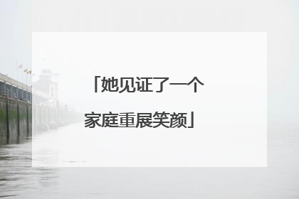 她见证了一个家庭重展笑颜