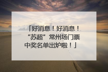 好消息！好消息！“苏超”常州场门票中奖名单出炉啦！