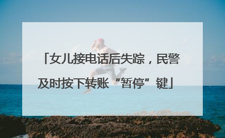 女儿接电话后失踪，民警及时按下转账“暂停”键